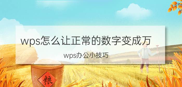 wps怎么让正常的数字变成万 wps办公小技巧？